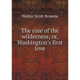 

Книга The rose of the wilderness; or, Washington's first love