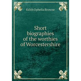 

Книга Short biographies of the worthies of Worcestershire