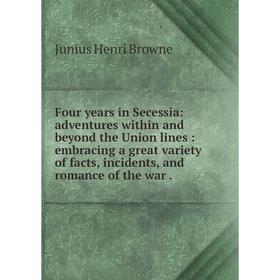 

Книга Four years in Secessia: adventures within and beyond the Union lines: embracing a great variety of facts, incidents, and romance of the war
