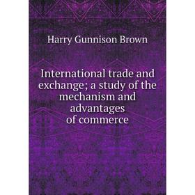 

Книга International trade and exchange; a study of the mechanism and advantages of commerce