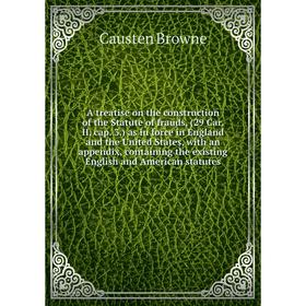 

Книга A treatise on the construction of the Statute of frauds, (29 Car. II. cap. 3.) as in force in England and the United States, with an appendix, c