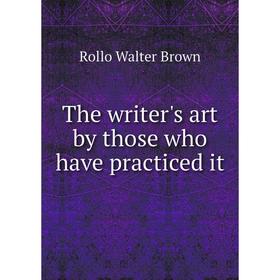 

Книга The writer's art by those who have practiced it