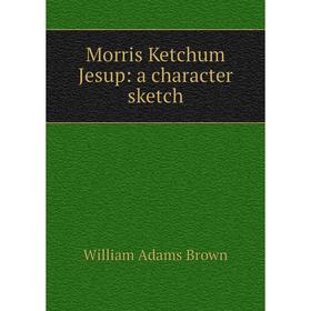 

Книга Morris Ketchum Jesup: a character sketch