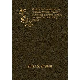 

Книга Modern fruit marketing: a complete treatise covering harvesting, packing, storing, transporting and selling of fruit