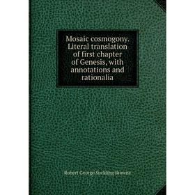 

Книга Mosaic cosmogony Literal translation of first chapter of Genesis, with annotations and rationalia