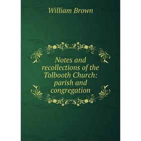 

Книга Notes and Recollections of the Tolbooth Church: parish and congregation