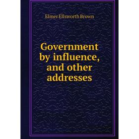 

Книга Government by influence, and other addresses