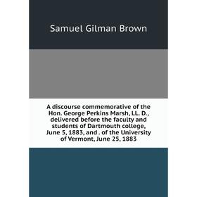 

Книга A discourse commemorative of the Hon. George Perkins Marsh, LL. D., delivered before the faculty and students of Dartmouth college, June 5, 1883