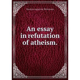 

Книга An essay in refutation of atheism.
