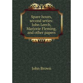 

Книга Spare hours, second series: John Leech, Marjorie Fleming, and other papers