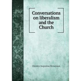 

Книга Conversations on liberalism and the Church