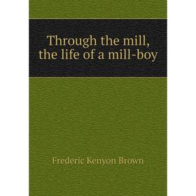 

Книга Through the mill, the life of a mill-boy