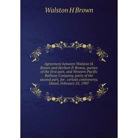 

Книга Agreement between Walston H. Brown and Herbert P. Brown, parties of the first part, and Western Pacific Railway Company, party of the second par