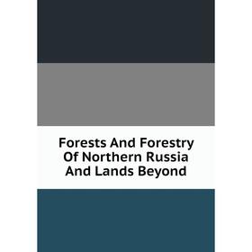 

Книга Forests And Forestry Of Northern Russia And Lands Beyond