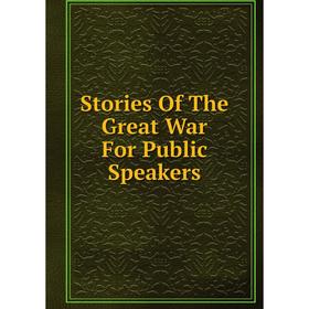 

Книга Stories Of The Great War For Public Speakers
