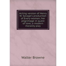 

Книга Acting version of Henry W. Savage's production of Every-woman; her pilgrimage in quest of love; a modern morality play