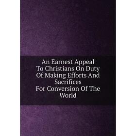 

Книга An Earnest Appeal To Christians On Duty Of Making Efforts And Sacrifices For Conversion Of The World