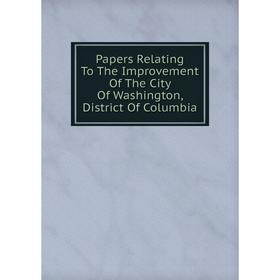 

Книга Papers Relating To The Improvement of the City of Washington, District Of Columbia