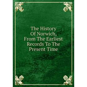

Книга The History Of Norwich, From The Earliest Records To The Present Time