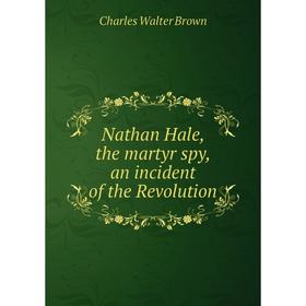 

Книга Nathan Hale, the martyr spy, an incident of the Revolution