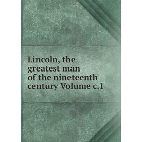 

Книга Lincoln, the greatest man of the nineteenth century Volume c1