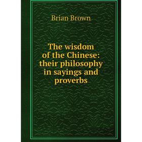 

Книга The wisdom of the Chinese: their philosophy in sayings and proverbs