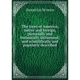 

Книга The trees of America; native and foreign, pictorially and botanically delineated, and scientifically and popularly described
