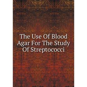 

Книга The Use Of Blood Agar For The Study Of Streptococci