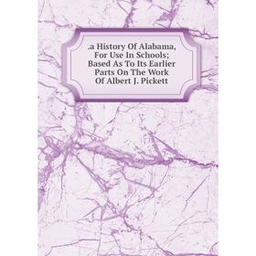 

Книга .a History Of Alabama, For Use In Schools; Based As To Its Earlier Parts On The Work Of Albert J. Pickett