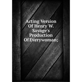 

Книга Acting Version Of Henry W. Savage's Production Of Everywoman