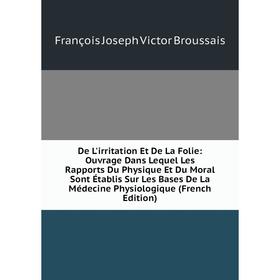 

Книга De L'irritation Et De La Folie: Ouvrage Dans Lequel Les Rapports Du Physique Et Du Moral Sont Établis Sur Les Bases De La Médecine Physiologique