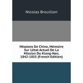 

Книга Missions De Chine, Mémoire Sur L'état Actuel De La Mission Du Kiang-Nan, 1842-1855