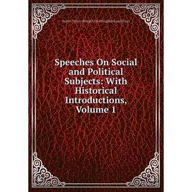 

Книга Speeches On Social and Political Subjects: With Historical Introductions, Volume 1