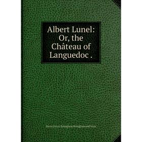 

Книга Albert Lunel: Or, the Château of Languedoc.