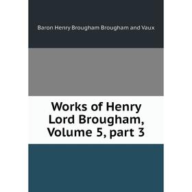 

Книга Works of Henry Lord Brougham, Volume 5, part 3