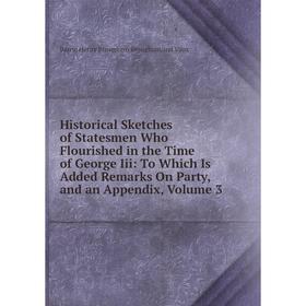 

Книга Historical Sketches of Statesmen Who Flourished in the Time of George Iii: To Which Is Added Remarks On Party, and an Appendix