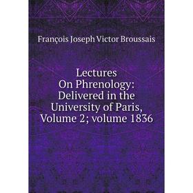 

Книга Lectures On Phrenology: Delivered in the University of Paris, Volume 2; volume 1836