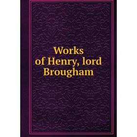 

Книга Works of Henry, lord Brougham