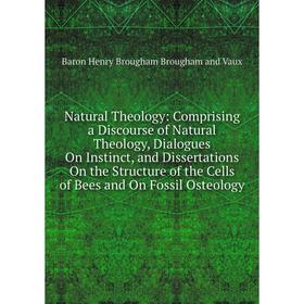 

Книга Natural Theology: Comprising a Discourse of Natural Theology, Dialogues On Instinct, and Dissertations On the Structure of the Cells of Bees