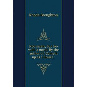 

Книга Not wisely, but too well; a novel By the author of Cometh up as a flower