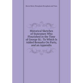 

Книга Historical Sketches of Statesmen Who Flourished in the Time of George Iii: To Which Is Added Remarks On Party, and an Appendix