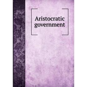 

Книга Aristocratic government