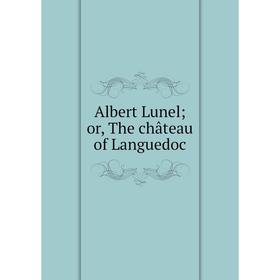 

Книга Albert Lunel; or, The château of Languedoc