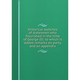 

Книга Historical sketches of statesmen who flourished in the time of George III: to which is added remarks on party, and an appendix