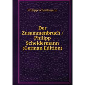 

Книга Der Zusammenbruch / Philipp Scheidermann (German Edition)
