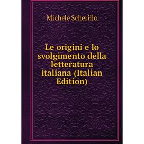 

Книга Le origini e lo svolgimento della letteratura italiana