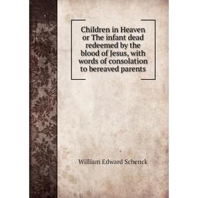 

Книга Children in Heaven or The infant dead redeemed by the blood of Jesus, with words of consolation to bereaved parents