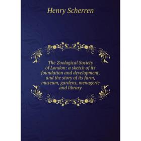 

Книга The Zoological Society of London: a sketch of its foundation and development, and the story of its farm, museum, gardens, menagerie and library