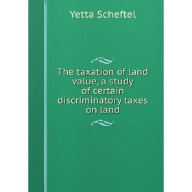 

Книга The taxation of land value, a study of certain discriminatory taxes on land