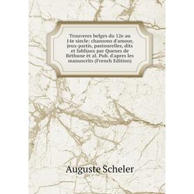 

Книга Trouveres belges du 12e au 14e siecle: chansons d'amour, jeux-partis, pastourelles, dits et fabliaux par Quenes de Béthune èt al. Pub. d'apres l